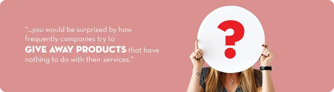 Image text - you would be surprised by how frequently companies try to giveaway products that have nothing to do with their services 