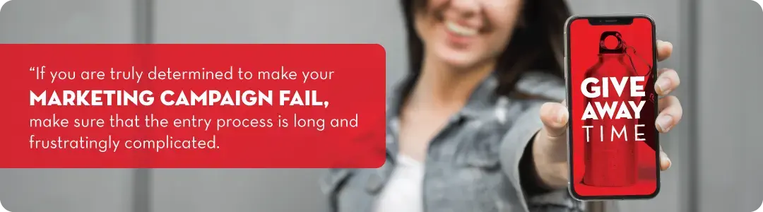 Give away time - if you are truly determined to make your marketing campaign fail, make sure that the entry process is long and frustratingly complicated