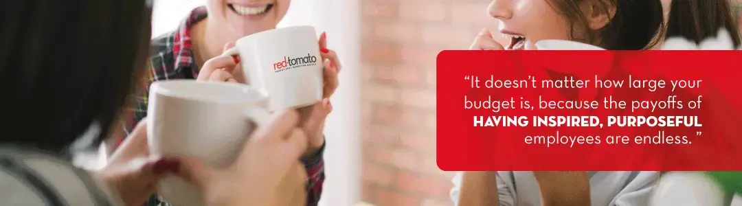Image text - it doesn't matter how large your budget is, because the payoffs of having inspired, purposeful employees are endless
