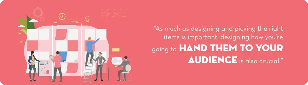 Image text - As much as designing and picking the right items is important, designing how you're going to hand them to your audience is also crucial.