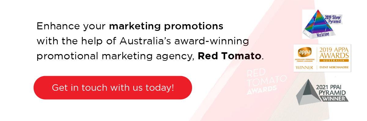 Enhance your marketing promotions with the help of Australia’s award-winning promotional marketing agency, Red Tomato. Get in touch with us today! 
